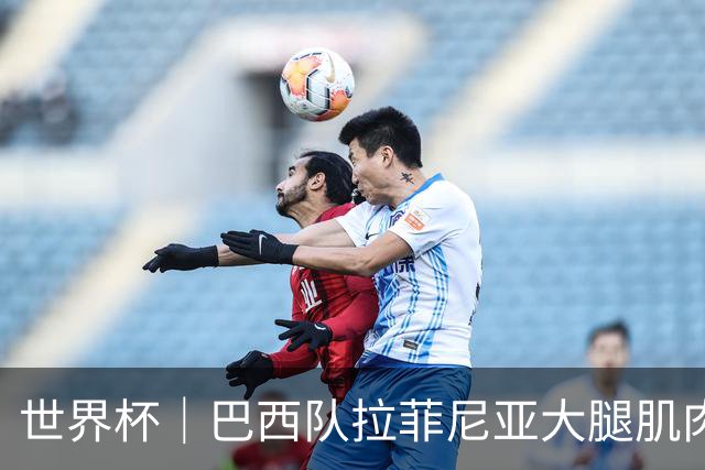 世界杯｜巴西队拉菲尼亚大腿肌肉拉伤